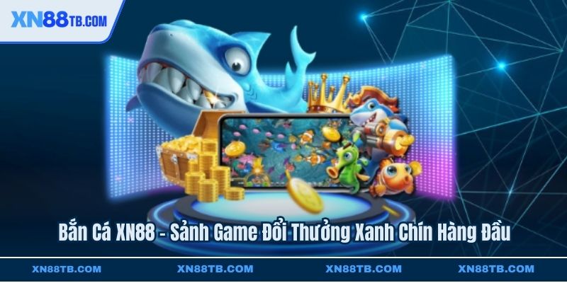 Bắn Cá XN88 - Sảnh Game Đổi Thưởng Xanh Chín Hàng Đầu