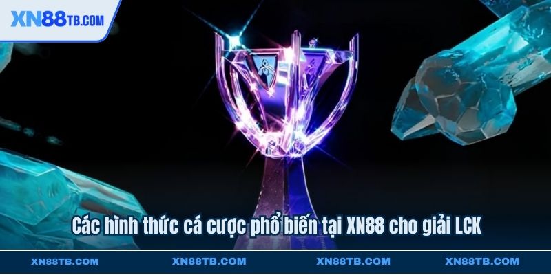 Các hình thức cá cược phổ biến tại XN88 cho giải LCK