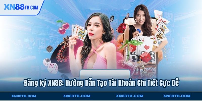 Đăng ký XN88 Hướng Dẫn Tạo Tài Khoản Chi Tiết Cực Dễ