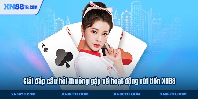 Giải đáp câu hỏi thường gặp về hoạt động rút tiền XN88