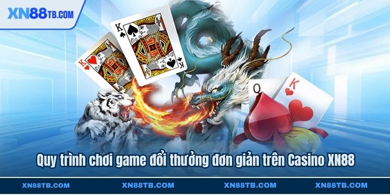 Quy trình chơi game đổi thưởng đơn giản trên Casino XN88