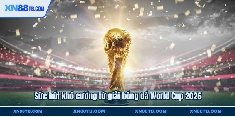 Sức hút khó cưỡng từ giải bóng đá World Cup 2026