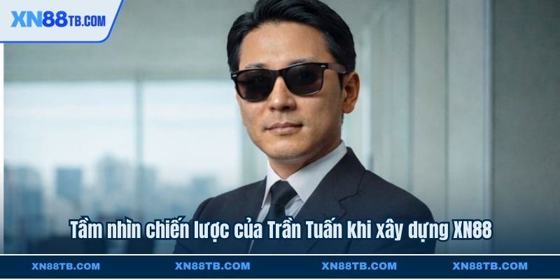 Tầm nhìn chiến lược của Trần Tuấn khi xây dựng XN88
